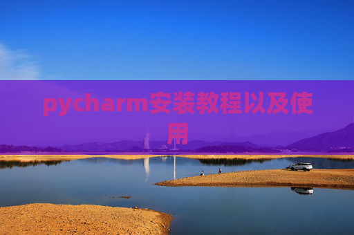 pycharm安装教程以及使用 pycharm安装教程以及使用